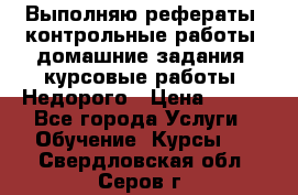 Выполняю рефераты, контрольные работы, домашние задания, курсовые работы. Недорого › Цена ­ 500 - Все города Услуги » Обучение. Курсы   . Свердловская обл.,Серов г.